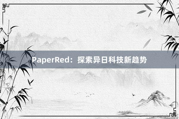 PaperRed:探索异日科技新趋势